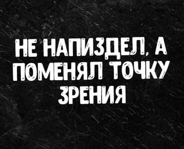 НЕ НАПИЗДЕЛ, А ПОМЕНЯЛ ТОЧКУ ЗРЕНИЯ