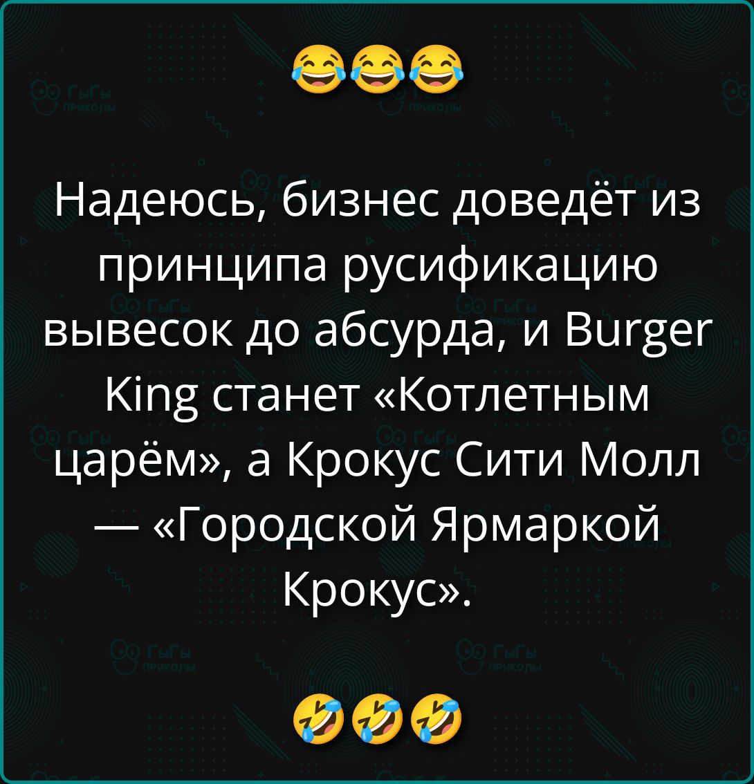 Надеюсь, бизнес доведёт из принципа русификацию вывесок до абсурда, и Burger King станет «Котлетным царём», а Крокус Сити Молл — «Городской Ярмаркой Крокус».