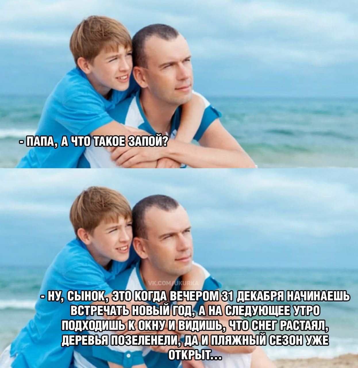 - ПАПА, А ЧТО ТАКОЕ ЗАПОЙ?
- НУ, СЫНОК, ЭТО КОГДА ВЕЧЕРОМ 31 ДЕКАБРЯ НАЧИНАЕШЬ ВСТРЕЧАТЬ НОВЫЙ ГОД, А НА СЛЕДУЮЩЕЕ УТРО ПОХОДИШЬ К ОКНУ И ВИДИШЬ, ЧТО СНЕГ РАСТАЛ, ДЕРЕВЬЯ ПОЗЕЛЕНЕЛИ, ДА И ПЛЯЖНЫЙ СЕЗОН УЖЕ ОТКРЫТ...