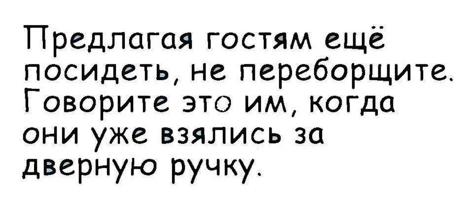 Предлагая гостям ещё посидеть, не переборщите. Говорите это им, когда они уже взялись за дверную ручку.