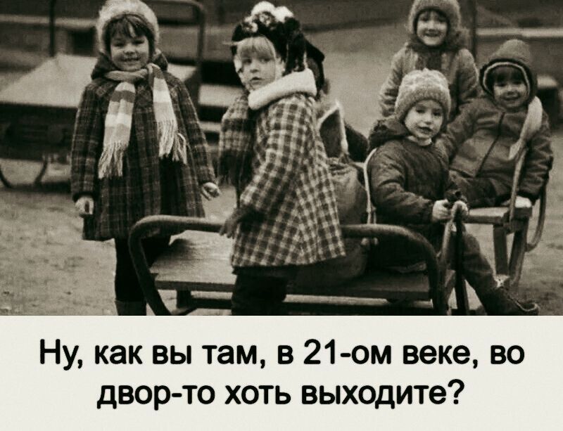 Ну, как вы там, в 21-ом веке, во двор-то хоть выходите?