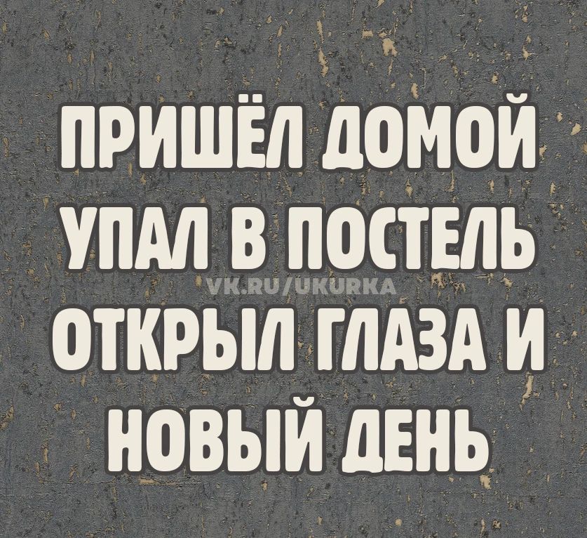 ПРИШЁЛ ДОМОЙ УПАЛ В ПОСТЕЛЬ ОТКРЫЛ ГЛАЗА И НОВЫЙ ДЕНЬ