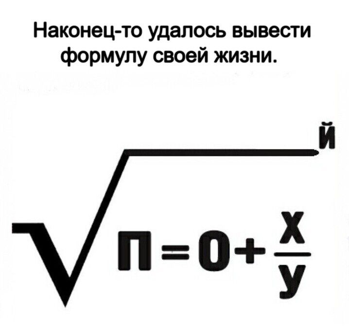 Наконец-то удалось вывести формулу своей жизни. √П = 0 + x/y