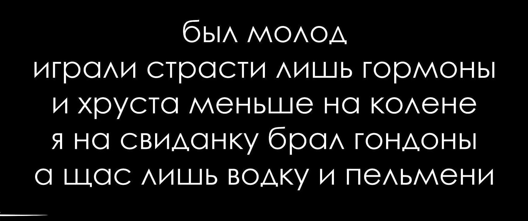 был молод играли страсти лишь гормоны и хруста меньше на колене я на свиданку брал гондоны а щас лишь водку и пельмени