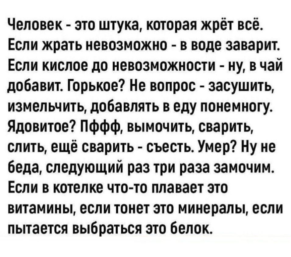 Человек - это штука, которая жрёт всё. Если жрать невозможно - в воде заварит. Если кислое до невозможности - ну, в чай добавит. Горькое? Не вопрос - засушить, измельчить, добавлять в еду понемногу. Ядовитое? ПФФФ, вымочить, сварить, слить, ещё сварить - съесть. Умер? Ну не беда, следующий раз три раза замочим. Если в котелке что-то плавает это