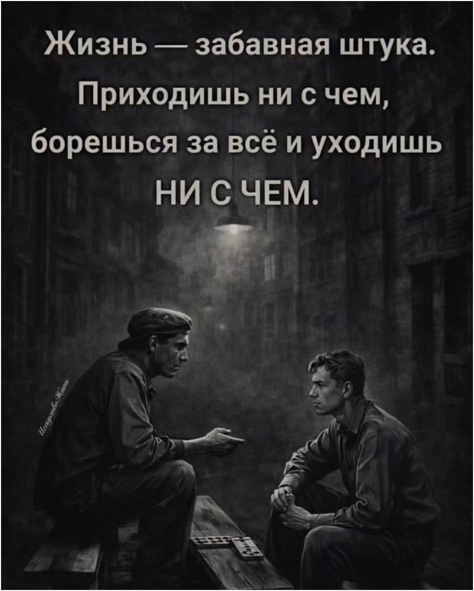 Жизнь — забавная штука. Приходишь ни с чем, борешься за всё и уходишь ни с чем.