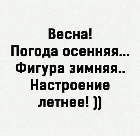 Весна! Погода осенняя... Фигура зимняя.. Настроение летнее! ))