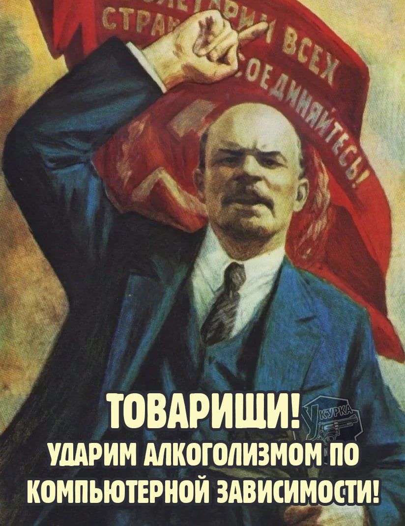 ПРОЛЕТАРИИ ВСЕХ СТРАН, СОЕДИНЯЙТЕСЬ! ТОВАРИЩИ! УДАРИМ АЛКОГОЛИЗМОМ ПО КОМПЬЮТЕРНОЙ ЗАВИСИМОСТИ!