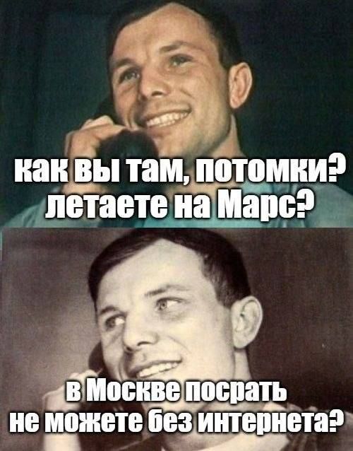 как вы там, потомки? летаете на Марс? в Москве посрать не можете без интернета?