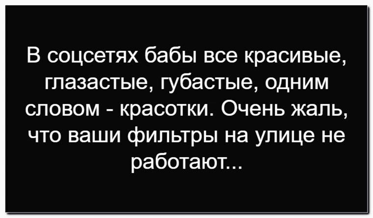 В соцсетях бабы все красивые, глазастые, губастые, одним словом - красотки. Очень жаль, что ваши фильтры на улице не работают...