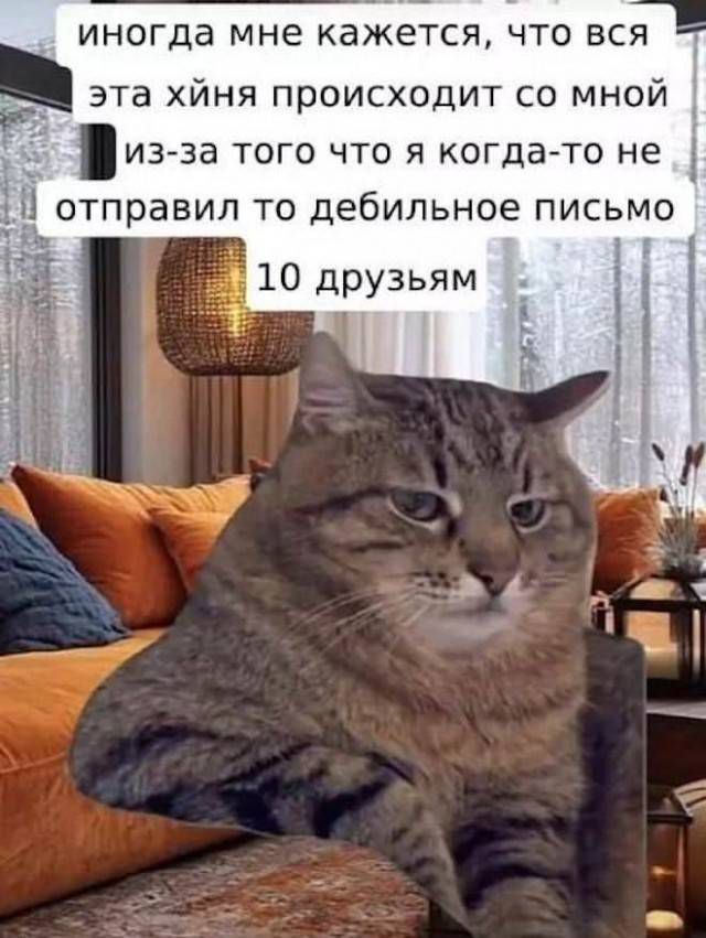 иногда мне кажется, что вся эта хуйня происходит со мной из-за того что я когда-то не отправил то дебильное письмо 10 друзьям