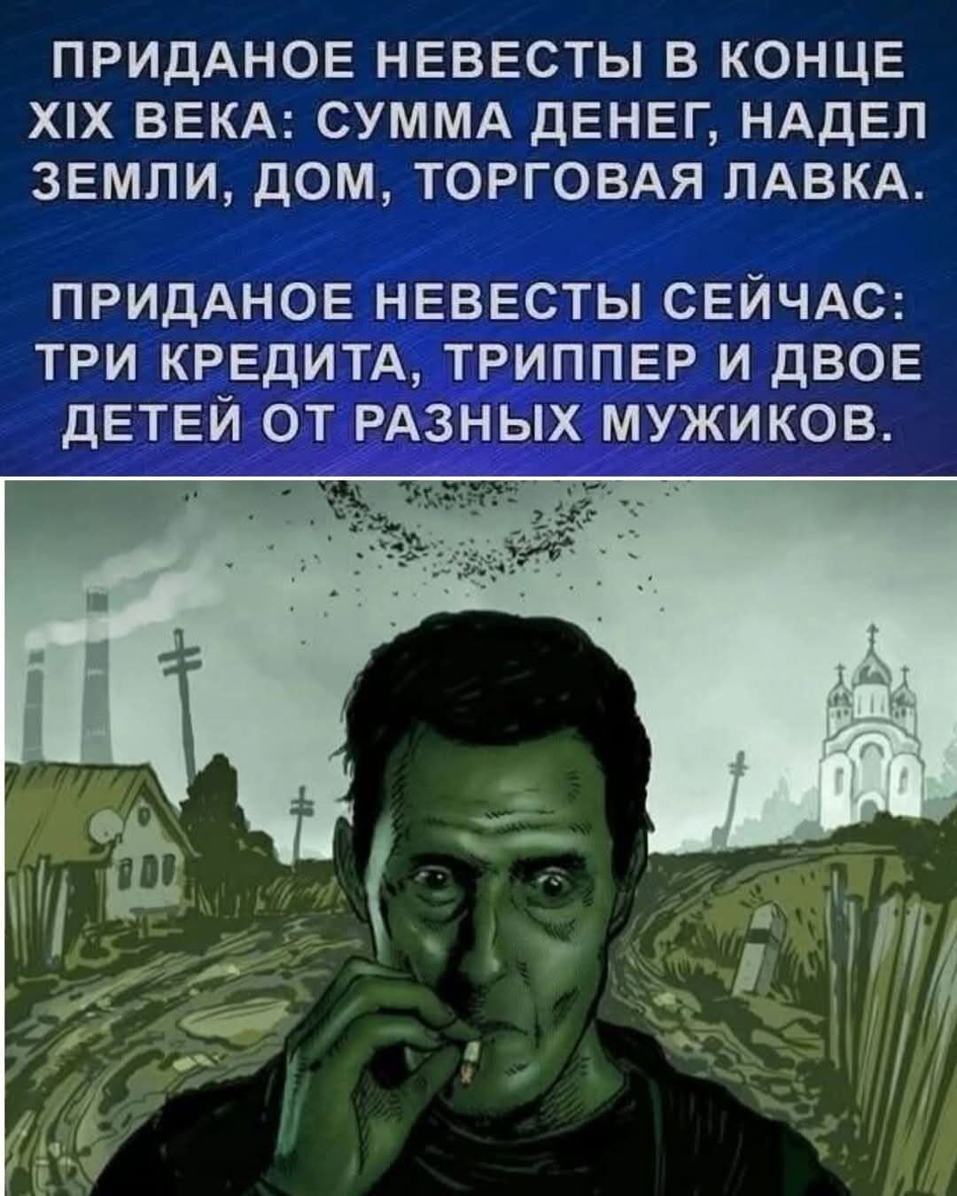 ПРИДАНОЕ НЕВЕСТЫ В КОНЦЕ XIX ВЕКА: СУММА ДЕНЕГ, НАДЕЛ ЗЕМЛИ, ДОМ, ТОРГОВАЯ ЛАВКА. ПРИДАНОЕ НЕВЕСТЫ СЕЙЧАС: ТРИ КРЕДИТА, ТРИППЕР И ДВОЕ ДЕТЕЙ ОТ РАЗНЫХ МУЖИКОВ.