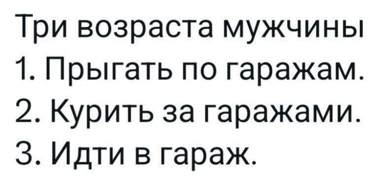 Три возраста мужчины. 1. Прыгать по гаражам. 2. Курить за гаражами. 3. Идти в гараж.