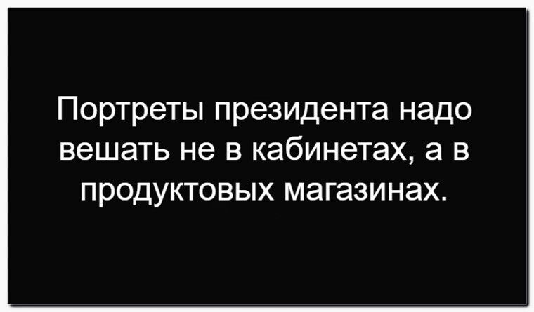 Портреты президента надо вешать не в кабинетах, а в продуктовых магазинах.