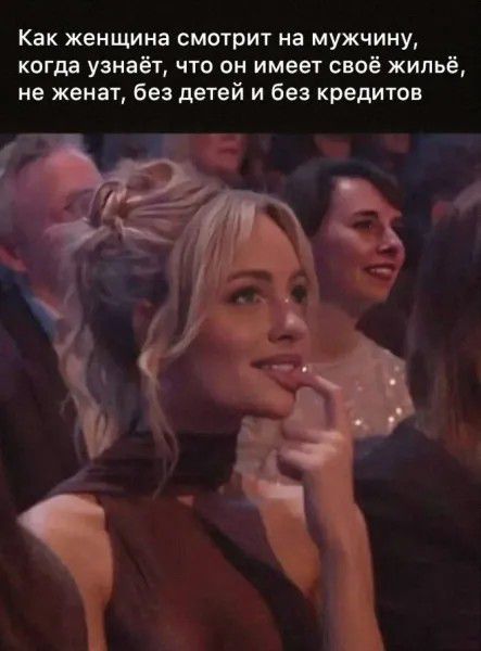 Как женщина смотрит на мужчину, когда узнаёт, что он имеет своё жильё, не женат, без детей и без кредитов