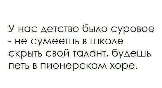 У нас детство было суровое - не сумеешь в школе скрыть свой талант, будешь петь в пионерском хоре.