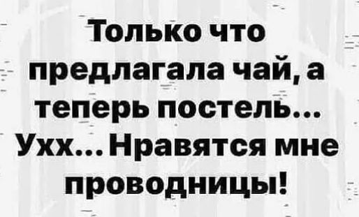 Только что предлагала чай, а теперь постель... Ухх... Нравятся мне проводницы!