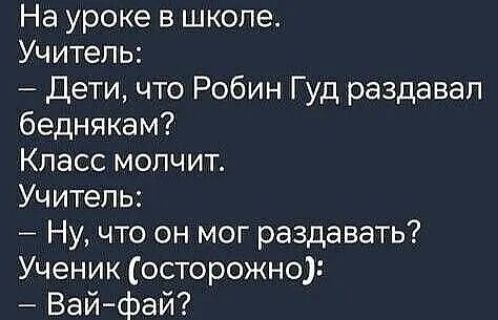 На уроке в школе.
Учитель:
– Дети, что Робин Гуд раздавал беднякам?
Класс молчит.
Учитель:
– Ну, что он мог раздавать?
Ученик (осторожно):
– Вай-фай?