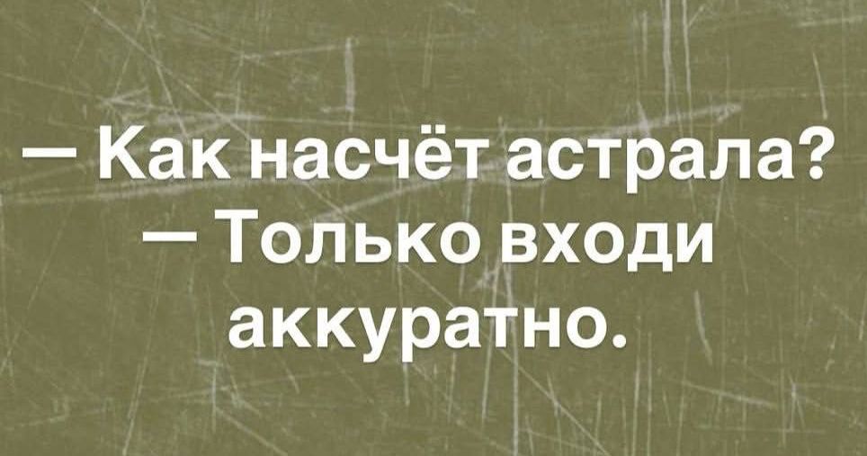 — Как насчёт астрала?
— Только входи аккуратно.