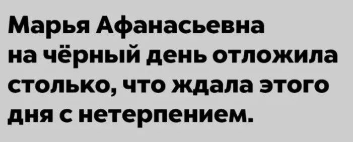 Марья Афанасьевна на чёрный день отложила столько, что ждала этого дня с нетерпением.