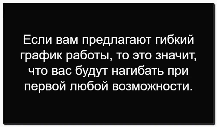 Если вам предлагают гибкий график работы, то это значит, что вас будут нагибать при первой любой возможности.