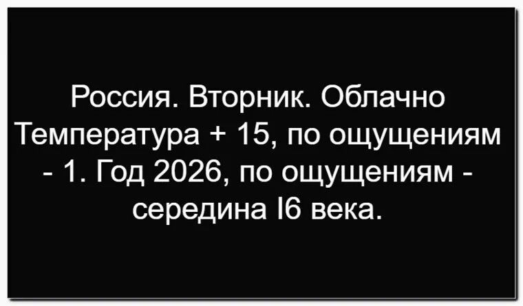 Россия. Вторник. Облачно Температура + 15, по ощущениям - 1. Год 2026, по ощущениям - середина I6 века.