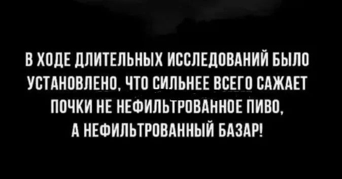 В ходе длительных исследований было установлено, что сильнее всего сажает почки не нефильтрованное пиво, а нефильтрованный базар!