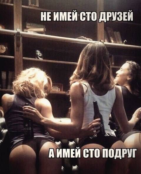 НЕ ИМЕЙ СТО ДРУЗЕЙ А ИМЕЙ СТО ПОДРУГ