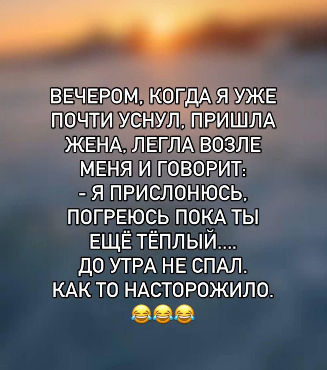 ВЕЧЕРОМ, КОГДА Я УЖЕ ПОЧТИ УСНУЛ, ПРИШЛА ЖЕНА, ЛЕГЛА ВОЗЛЕ МЕНЯ И ГОВОРИТ: - Я ПРИСЛОНЮСЬ, ПОГРЕЮСЬ ПОКА ТЫ ЕЩЁ ТЁПЛЫЙ.... ДО УТРА НЕ СПАЛ. КАК ТО НАСТОРОЖИЛО. 😂😂😂