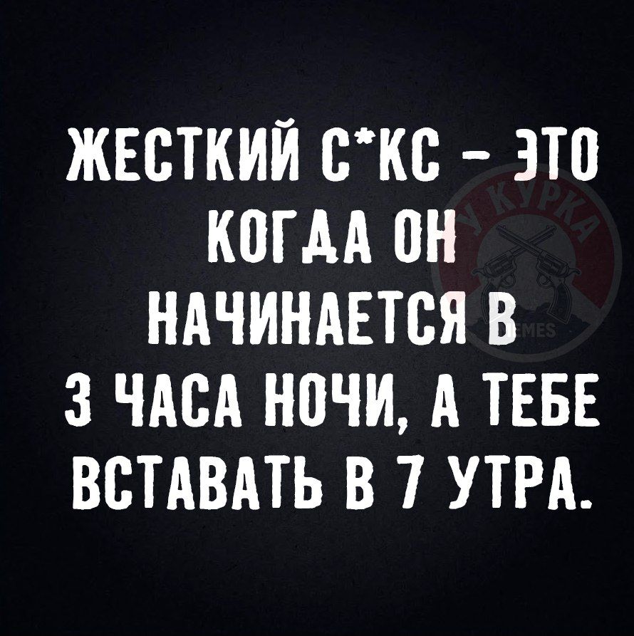 ЖЕСТКИЙ С*КС – ЭТО КОГДА ОН НАЧИНАЕТСЯ В 3 ЧАСА НОЧИ, А ТЕБЕ ВСТАВАТЬ В 7 УТРА.