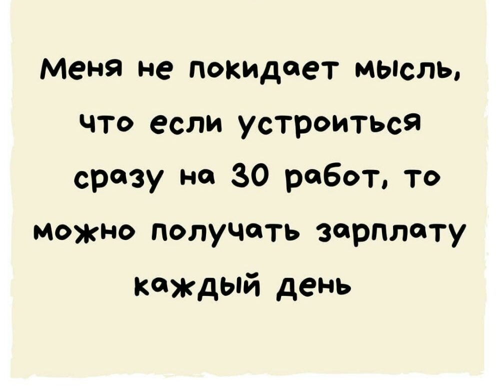 Меня не покидает мысль что если устроиться сразу но 30 работ то Можно получать зарплату каждый день