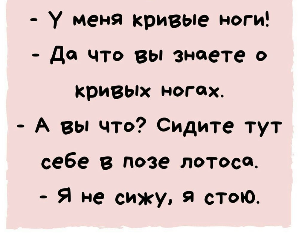 У Меня кривые ноги Да что вы знаете о кривых ногах А вы что Сидите тут себе В позе лотоса Я Не сижу я стою