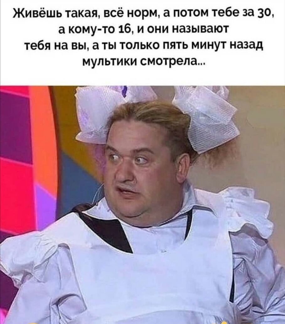 Живёшь такая всё норм а потом тебе за 30 а кому то 16 и они называют тебя на ЗЫ а ТЫ ТОЛЬКО ПЯТЬ МИНУТ назад МУЛЬТИКИ смотрела