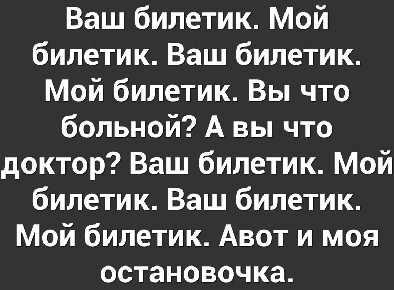 Ваш билетик Мой билетик Ваш билетик Мой билетик Вы что больной А вы что доктор Ваш билетик Мой билетик Ваш билетик Мой билетик Авот и моя остановочка