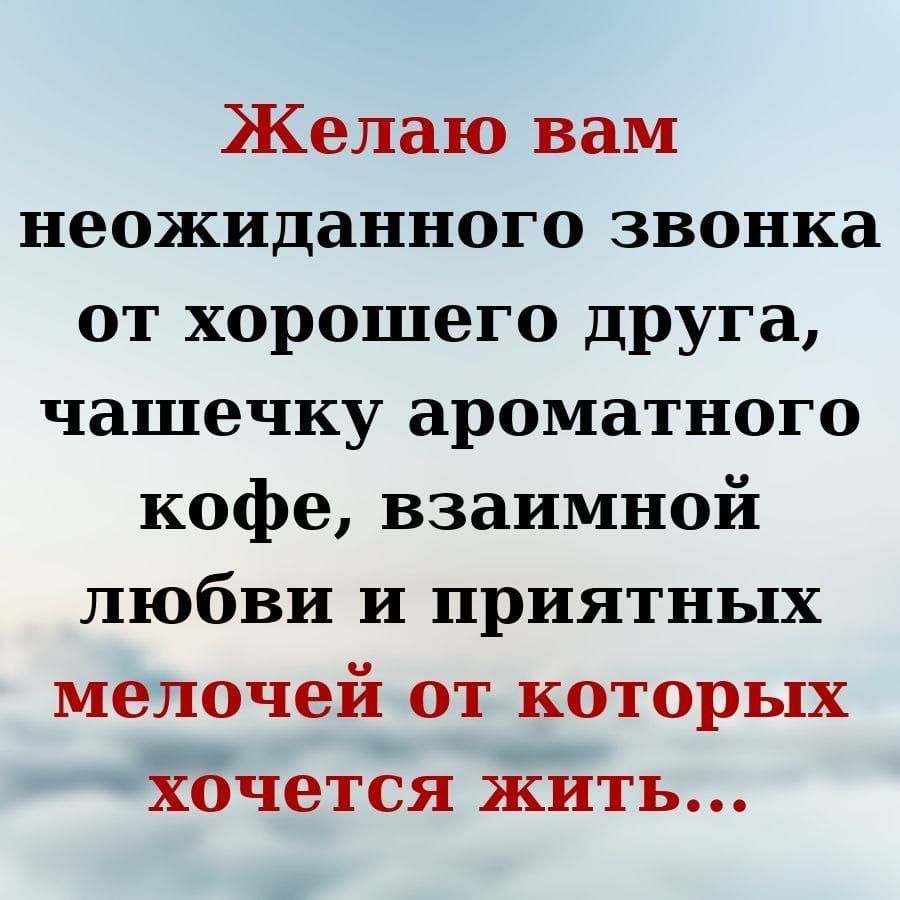 Желаю вам неожиданного звонка от хорошего друга чашечку ароматного кофе взаимной любви и приятных мелочей от которых хочется жить