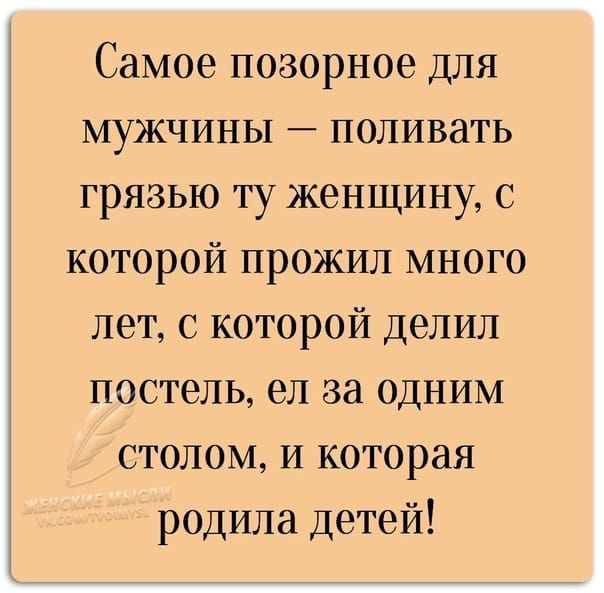 Самое позорное для мужчины поливать грязью ту женщину с которой прожил много лет с которой делил постель ел за одним столом и которая родила детей