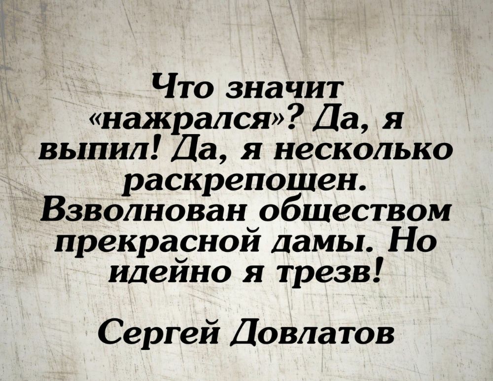 Что значит нажрался Да я выпил Да я несколько раскрепощен Взволнован обществом прекрасной ламы Но идейно я трезв Сергей Довлатов