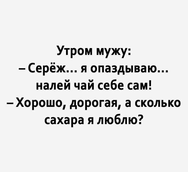 Утром мужу Серёж я опаздываю налей чай себе сам Хорошо дорогая а сколько сахара я люблю