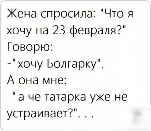 Жена спросила Что я хочу на 23 февраля Говорю хочу Болгарку А она мне а че татарка уже не устраивает