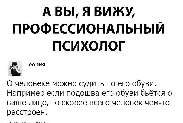 А ВЫ Я ВИЖУ ПРОФЕССИОНАЛЬНЫЙ ПСИХОЛОГ д Теория О ЧЕЛОВЕКЭ МОЖНО СУДИТЬ ПО еГО ОбУВИ Например если подошва его обуви бьётся о ваше ЛИЦО ТО скорее ВСеГО ЧЕЛОВЕК ЧеМ ТО расстроен