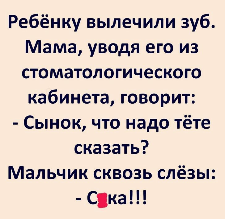 Ребёнку вылечили зуб Мама уводя его из стоматологического кабинета говорит Сынок что надо тёте сказать Мальчик сквозь слёзы Ска