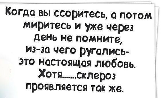 Когда вы ссоритесъ а потом миритесь и уже через день не помните иэ эа чего ругались это настоящая любовь Хотя склероз проявляется так же