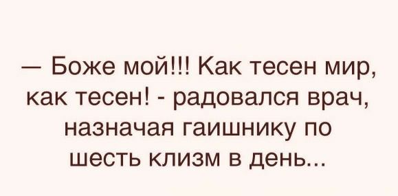 Боже мой Как тесен мир как тесен радовался врач назначая гаишнику по шесть клизм в день