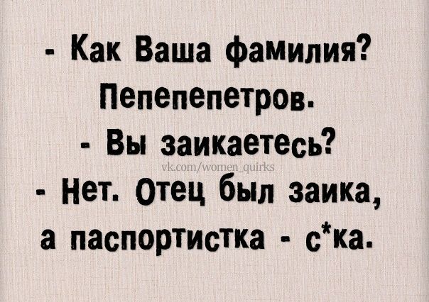 Как Ваша фамилия Пепепепетров Вы заикаетесь нет отец был заика а паспортистка ска