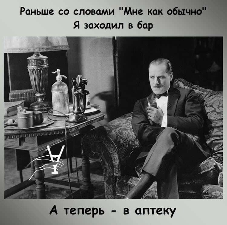 Раньше со словами Мне как обычно Я заходил в бар А теперь в аптеку