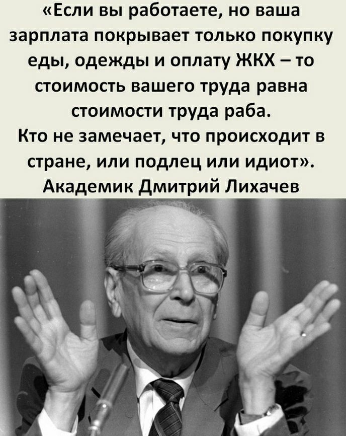 Если вы работаете но ваша зарплата покрывает только покупку еды одежды и оплату ЖКХ то стоимость вашего труда равна стоимости труда раба Кто не замечает что происходит в стране или подлец или идиот Академик дмитрий Лихачев