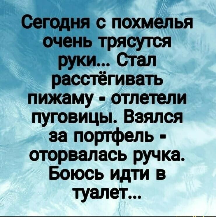 Сегодня с похмелья ОЧЕНЬ ТРЯСУТСЯ руки Стал расстёгивать пижаму отлетели пуговицы Взялся за портфель оторвалась ручка Боюсь идти в туалет