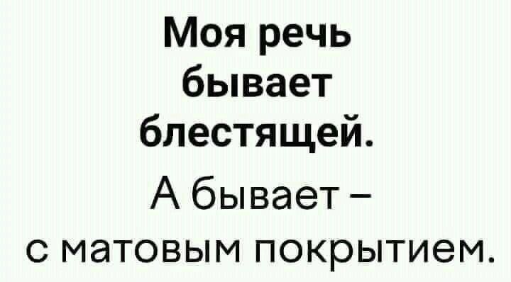 Моя речь бывает блестящей А бывает с матовым покрытием