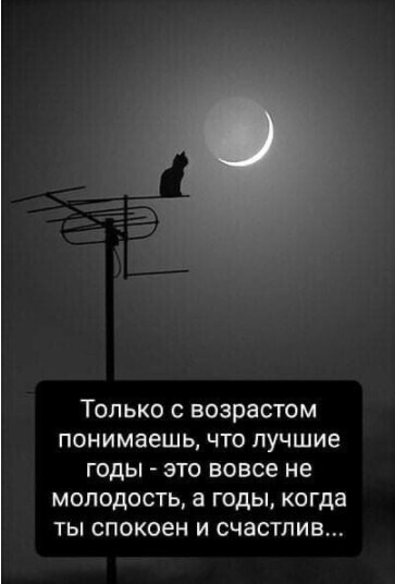 ТОЛЬКО с ВОЗРЭСТОМ понимаешь ЧТО ЛУЧШИЕ ГОДЫ ЭТО вовсе НЕ МПЛОДОСТЬ а ГОДЫ когда ТЫ спокоен И СЧЗСТПИВ