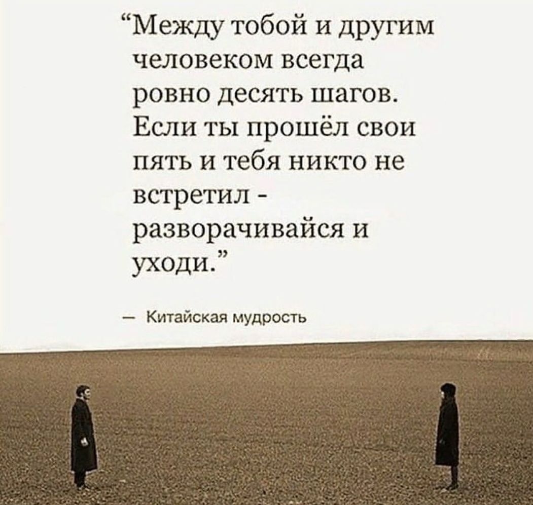 Между тобой и другим человеком всегда ровно десять шагов Если ты прошёл свои пять и тебя никто не встретил разворачивайся и уходи Китайская мудрость